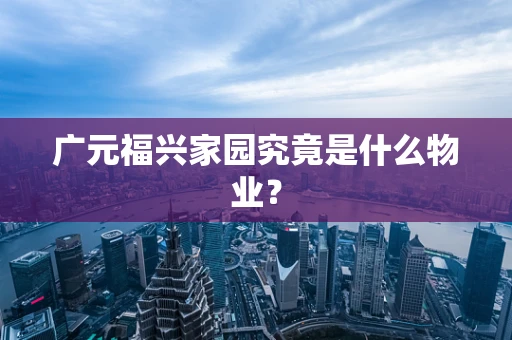 广元福兴家园究竟是什么物业？