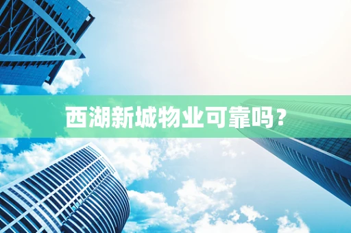 西湖新城物业可靠吗？