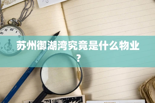 苏州御湖湾究竟是什么物业？