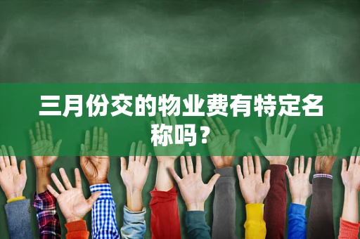 三月份交的物业费有特定名称吗？