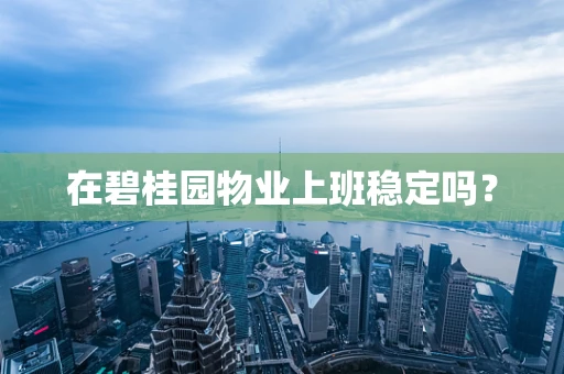 在碧桂园物业上班稳定吗？