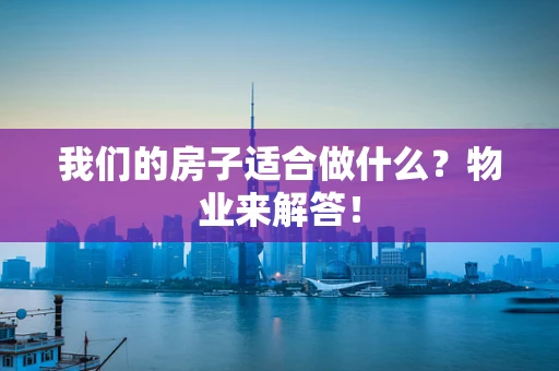 我们的房子适合做什么？物业来解答！