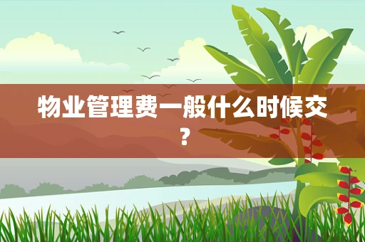 物业管理费一般什么时候交？