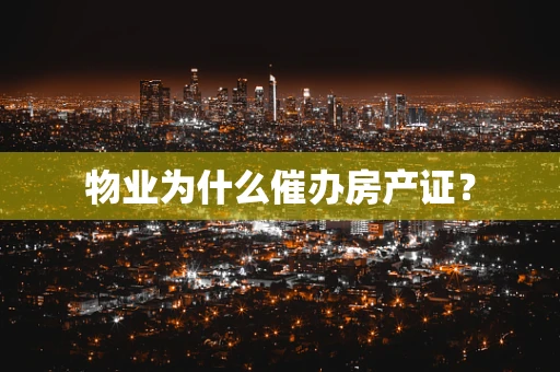 物业为什么催办房产证？
