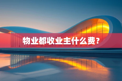 物业都收业主什么费？