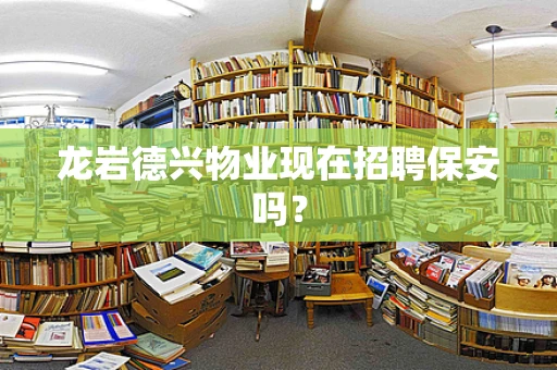 龙岩德兴物业现在招聘保安吗？