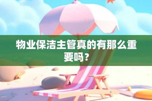 物业保洁主管真的有那么重要吗？