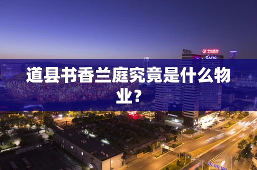 道县书香兰庭究竟是什么物业？