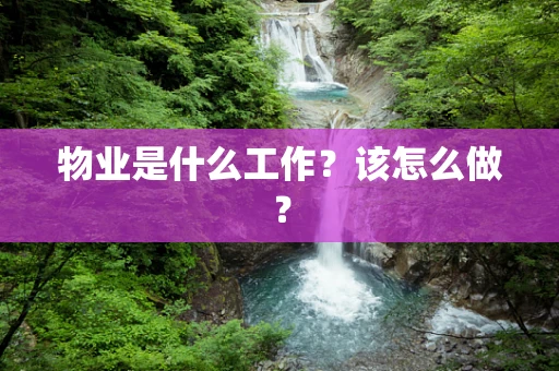 物业是什么工作？该怎么做？