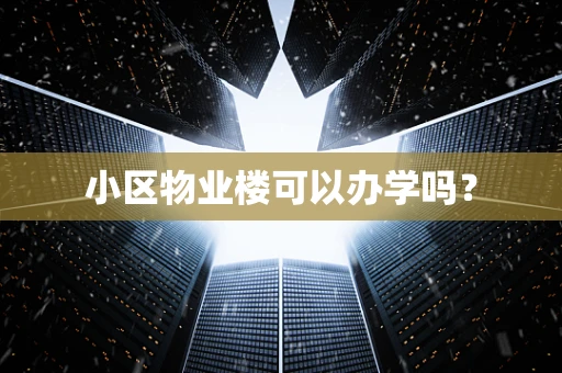 小区物业楼可以办学吗？