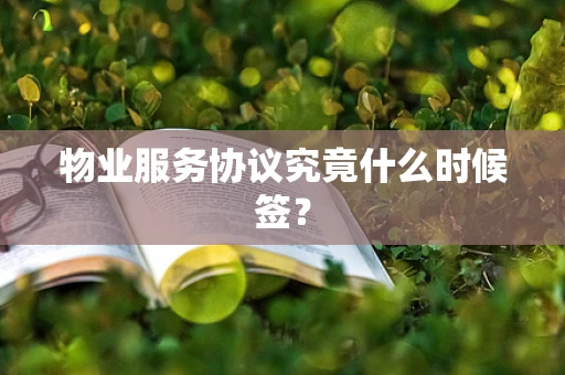 物业服务协议究竟什么时候签？