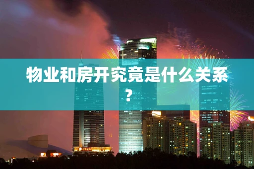 物业和房开究竟是什么关系？