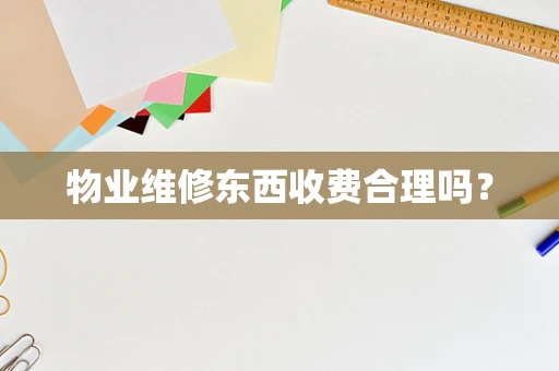 物业维修东西收费合理吗？
