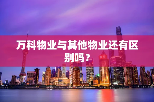 万科物业与其他物业还有区别吗？