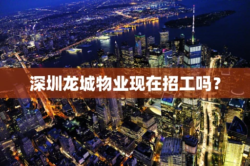 深圳龙城物业现在招工吗？