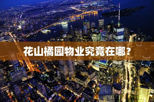 花山橘园物业究竟在哪？