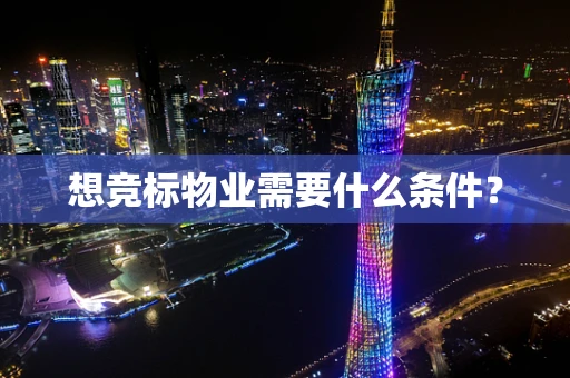 想竞标物业需要什么条件？
