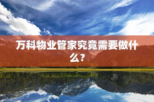 万科物业管家究竟需要做什么？