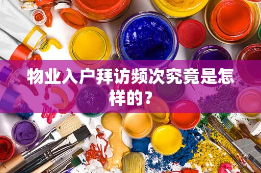 物业入户拜访频次究竟是怎样的？
