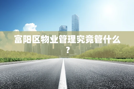 富阳区物业管理究竟管什么？