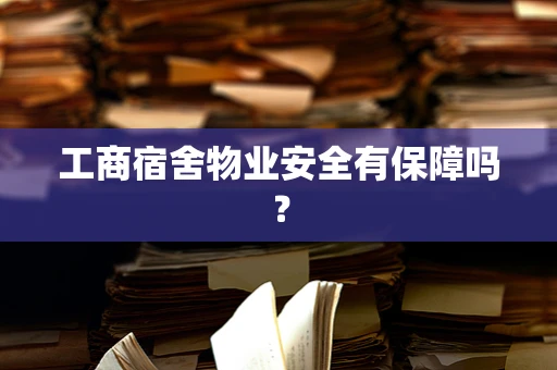 工商宿舍物业安全有保障吗？