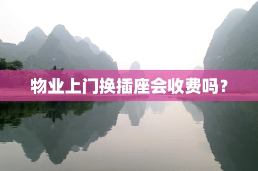 物业上门换插座会收费吗？