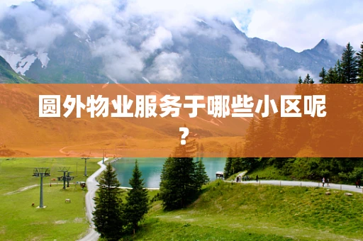圆外物业服务于哪些小区呢？