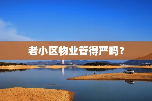 老小区物业管得严吗？