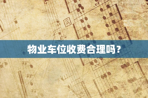 物业车位收费合理吗？