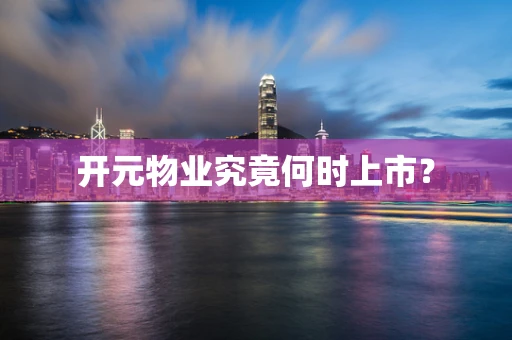 开元物业究竟何时上市？