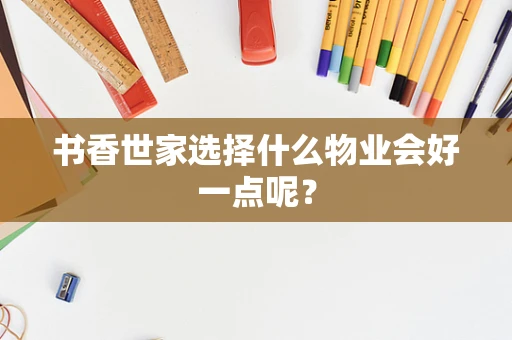 书香世家选择什么物业会好一点呢？