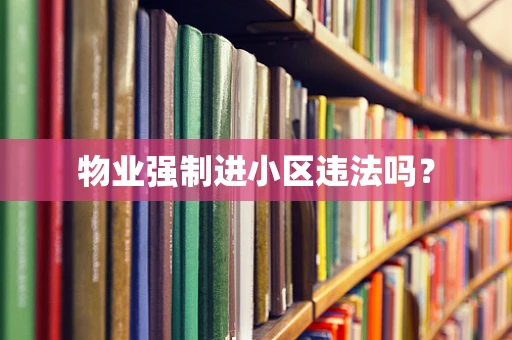 物业强制进小区违法吗？