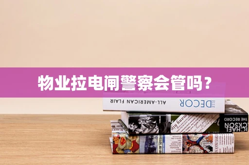 物业拉电闸警察会管吗？