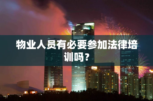 物业人员有必要参加法律培训吗？