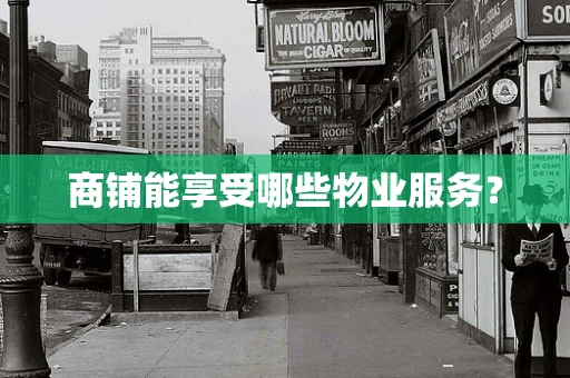 商铺能享受哪些物业服务？