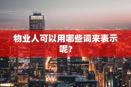 物业人可以用哪些词来表示呢？