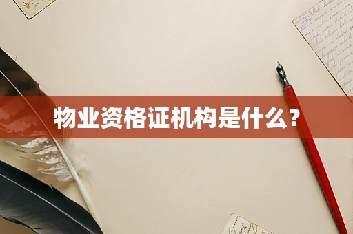 物业资格证机构是什么？