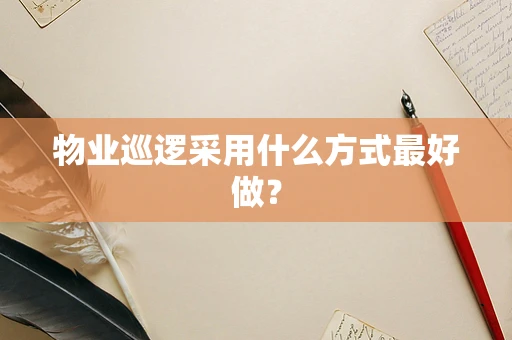物业巡逻采用什么方式最好做？