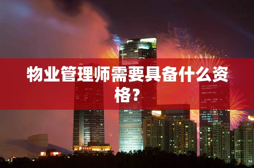 物业管理师需要具备什么资格？