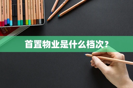首置物业是什么档次？