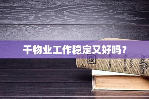 干物业工作稳定又好吗？