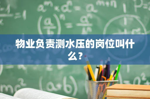 物业负责测水压的岗位叫什么？